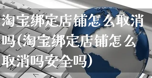 淘宝绑定店铺怎么取消吗(淘宝绑定店铺怎么取消吗安全吗)_https://www.czttao.com_亚马逊电商_第1张