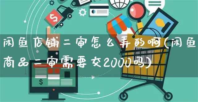 闲鱼店铺二审怎么弄的啊(闲鱼商品二审需要交2000吗)_https://www.czttao.com_闲鱼电商_第1张