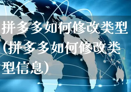 拼多多如何修改类型(拼多多如何修改类型信息)_https://www.czttao.com_抖音小店_第1张