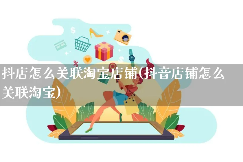 抖店怎么关联淘宝店铺(抖音店铺怎么关联淘宝)_https://www.czttao.com_抖音小店_第1张