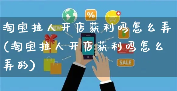 淘宝拉人开店获利吗怎么弄(淘宝拉人开店获利吗怎么弄的)_https://www.czttao.com_淘宝电商_第1张