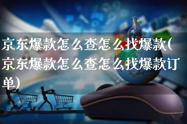 京东爆款怎么查怎么找爆款(京东爆款怎么查怎么找爆款订单)_https://www.czttao.com_京东电商_第1张