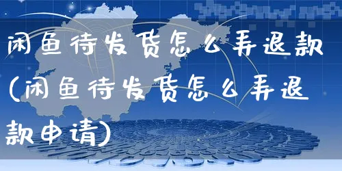 闲鱼待发货怎么弄退款(闲鱼待发货怎么弄退款申请)_https://www.czttao.com_闲鱼电商_第1张