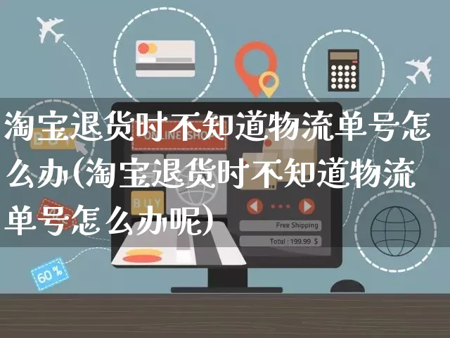 淘宝退货时不知道物流单号怎么办(淘宝退货时不知道物流单号怎么办呢)_https://www.czttao.com_开店技巧_第1张