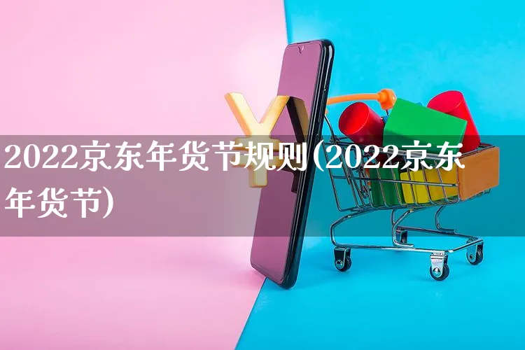 2022京东年货节规则(2022京东年货节)_https://www.czttao.com_京东电商_第1张