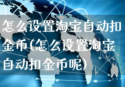 怎么设置淘宝自动扣金币(怎么设置淘宝自动扣金币呢)_https://www.czttao.com_开店技巧_第1张