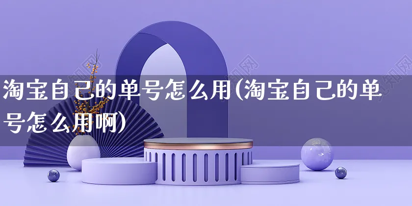 淘宝自己的单号怎么用(淘宝自己的单号怎么用啊)_https://www.czttao.com_店铺规则_第1张