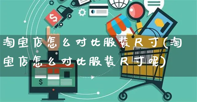 淘宝店怎么对比服装尺寸(淘宝店怎么对比服装尺寸呢)_https://www.czttao.com_拼多多电商_第1张