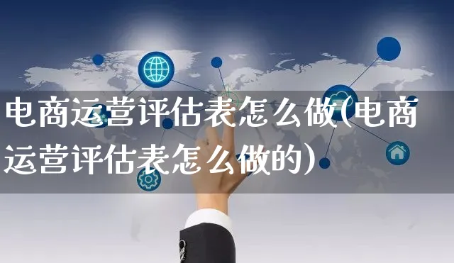 电商运营评估表怎么做(电商运营评估表怎么做的)_https://www.czttao.com_视频/直播带货_第1张