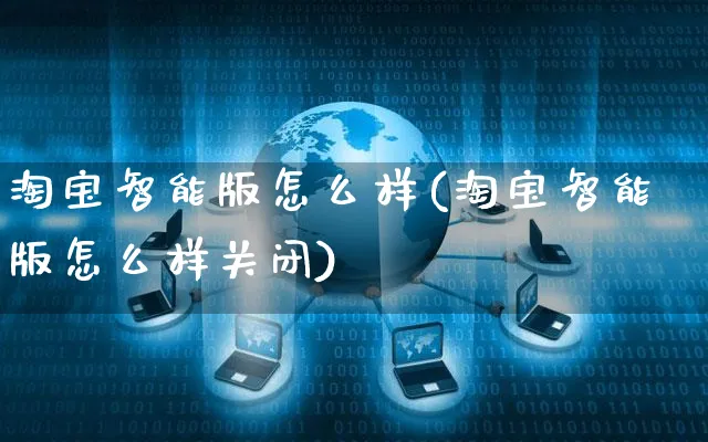 淘宝智能版怎么样(淘宝智能版怎么样关闭)_https://www.czttao.com_店铺规则_第1张