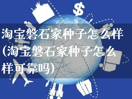 淘宝磐石家种子怎么样(淘宝磐石家种子怎么样可靠吗)_https://www.czttao.com_店铺规则_第1张