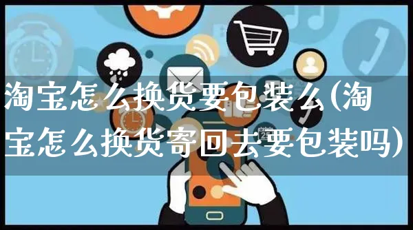 淘宝怎么换货要包装么(淘宝怎么换货寄回去要包装吗)_https://www.czttao.com_店铺装修_第1张