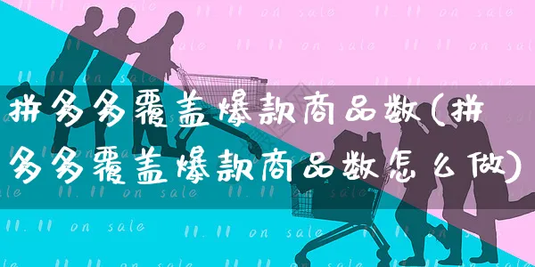 拼多多覆盖爆款商品数(拼多多覆盖爆款商品数怎么做)_https://www.czttao.com_拼多多电商_第1张