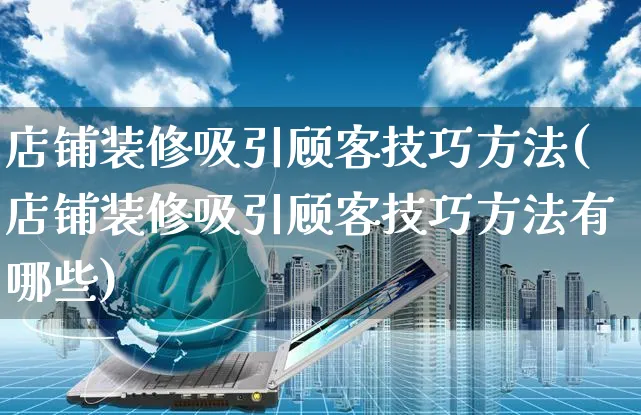 店铺装修吸引顾客技巧方法(店铺装修吸引顾客技巧方法有哪些)_https://www.czttao.com_店铺装修_第1张