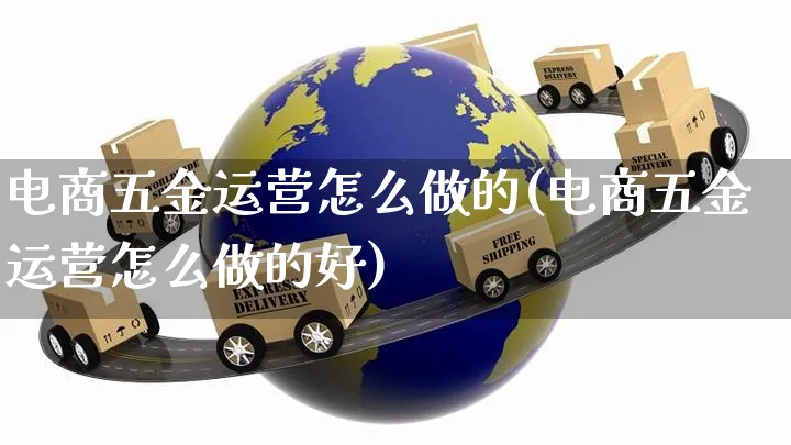 电商五金运营怎么做的(电商五金运营怎么做的好)_https://www.czttao.com_电商资讯_第1张