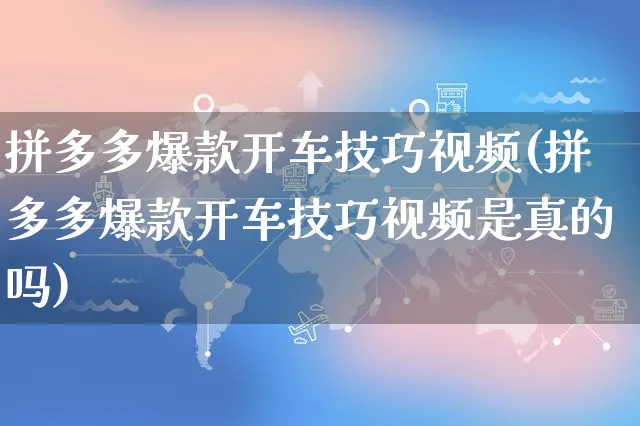 拼多多爆款开车技巧视频(拼多多爆款开车技巧视频是真的吗)_https://www.czttao.com_拼多多电商_第1张