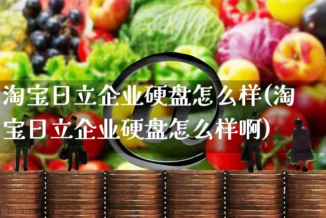 淘宝日立企业硬盘怎么样(淘宝日立企业硬盘怎么样啊)_https://www.czttao.com_小红书_第1张