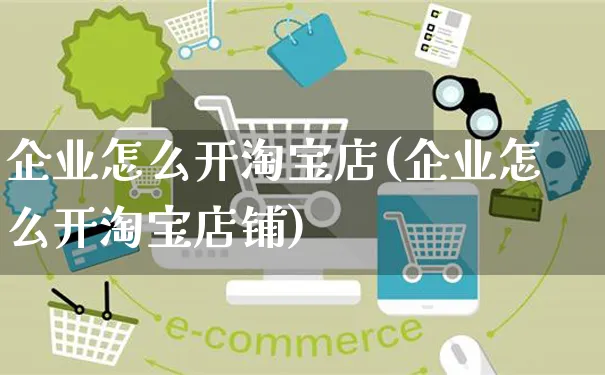 企业怎么开淘宝店(企业怎么开淘宝店铺)_https://www.czttao.com_淘宝电商_第1张