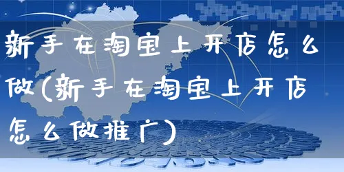 新手在淘宝上开店怎么做(新手在淘宝上开店怎么做推广)_https://www.czttao.com_淘宝电商_第1张