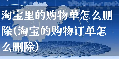 淘宝里的购物单怎么删除(淘宝的购物订单怎么删除)_https://www.czttao.com_店铺装修_第1张