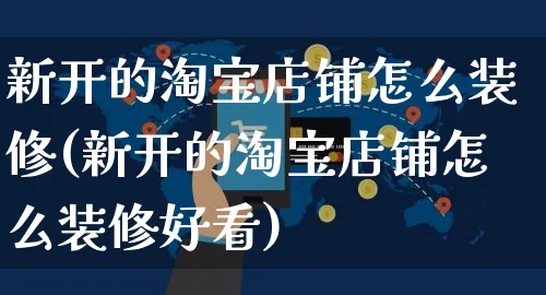 新开的淘宝店铺怎么装修(新开的淘宝店铺怎么装修好看)_https://www.czttao.com_店铺装修_第1张