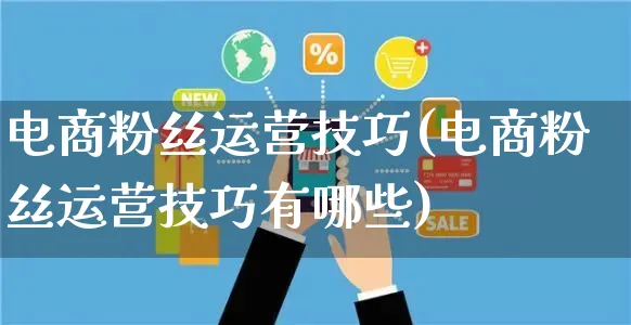 电商粉丝运营技巧(电商粉丝运营技巧有哪些)_https://www.czttao.com_电商运营_第1张