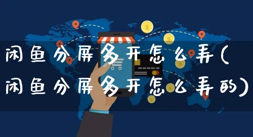 闲鱼分屏多开怎么弄(闲鱼分屏多开怎么弄的)_https://www.czttao.com_闲鱼电商_第1张