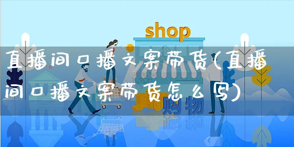 直播间口播文案带货(直播间口播文案带货怎么写)_https://www.czttao.com_视频/直播带货_第1张