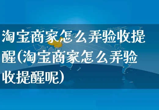 淘宝商家怎么弄验收提醒(淘宝商家怎么弄验收提醒呢)_https://www.czttao.com_拼多多电商_第1张