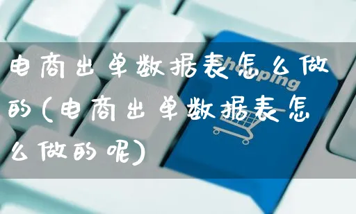 电商出单数据表怎么做的(电商出单数据表怎么做的呢)_https://www.czttao.com_电商资讯_第1张