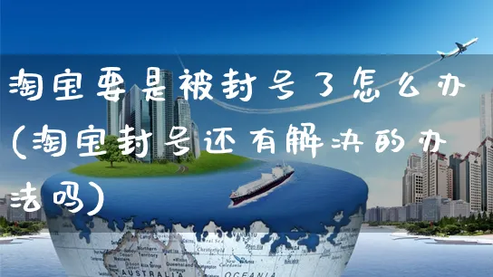 淘宝要是被封号了怎么办(淘宝封号还有解决的办法吗)_https://www.czttao.com_拼多多电商_第1张