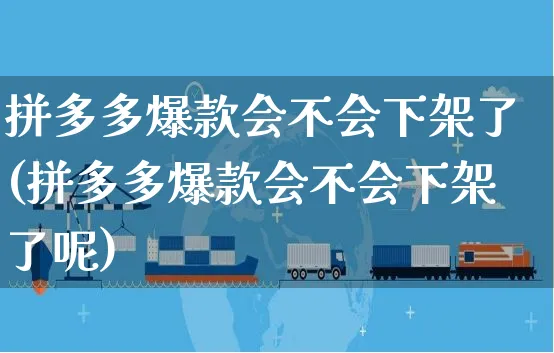 拼多多爆款会不会下架了(拼多多爆款会不会下架了呢)_https://www.czttao.com_拼多多电商_第1张