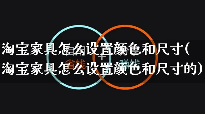 淘宝家具怎么设置颜色和尺寸(淘宝家具怎么设置颜色和尺寸的)_https://www.czttao.com_电商资讯_第1张