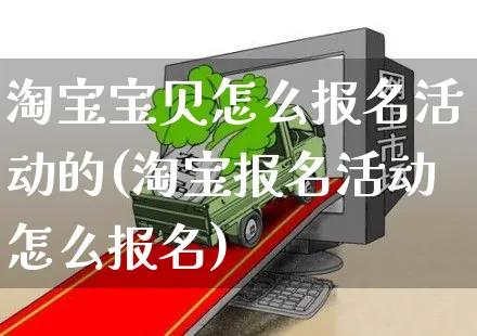 淘宝宝贝怎么报名活动的(淘宝报名活动怎么报名)_https://www.czttao.com_视频/直播带货_第1张