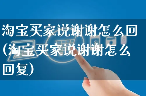 淘宝买家说谢谢怎么回(淘宝买家说谢谢怎么回复)_https://www.czttao.com_视频/直播带货_第1张