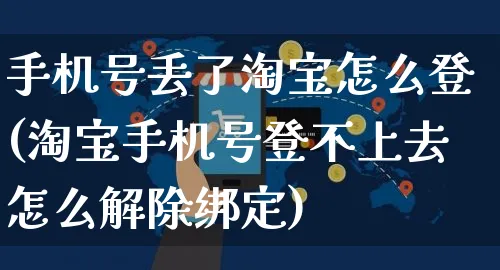 手机号丢了淘宝怎么登(淘宝手机号登不上去怎么解除绑定)_https://www.czttao.com_亚马逊电商_第1张