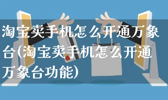 淘宝卖手机怎么开通万象台(淘宝卖手机怎么开通万象台功能)_https://www.czttao.com_淘宝电商_第1张