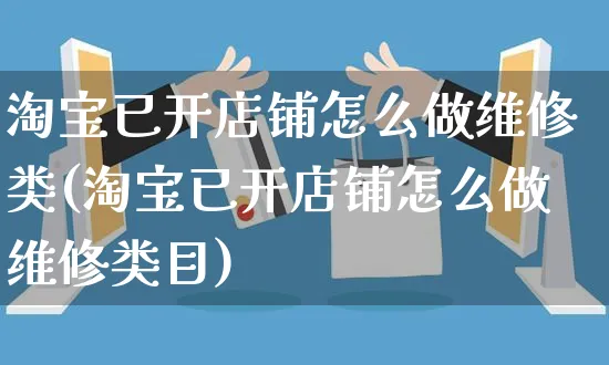 淘宝已开店铺怎么做维修类(淘宝已开店铺怎么做维修类目)_https://www.czttao.com_淘宝电商_第1张