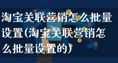 淘宝关联营销怎么批量设置(淘宝关联营销怎么批量设置的)_https://www.czttao.com_店铺规则_第1张