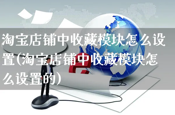 淘宝店铺中收藏模块怎么设置(淘宝店铺中收藏模块怎么设置的)_https://www.czttao.com_店铺装修_第1张