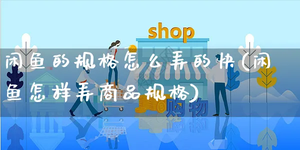 闲鱼的规格怎么弄的快(闲鱼怎样弄商品规格)_https://www.czttao.com_闲鱼电商_第1张