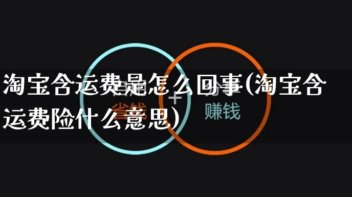 淘宝含运费是怎么回事(淘宝含运费险什么意思)_https://www.czttao.com_小红书_第1张