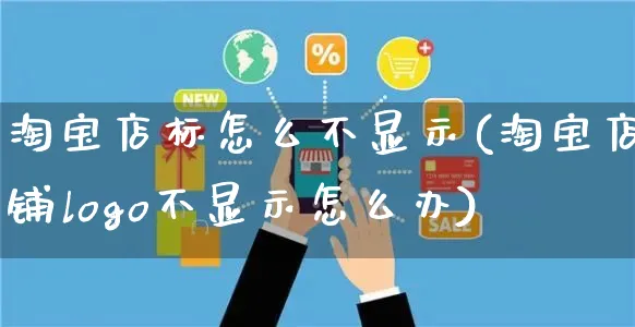 淘宝店标怎么不显示(淘宝店铺logo不显示怎么办)_https://www.czttao.com_电商资讯_第1张