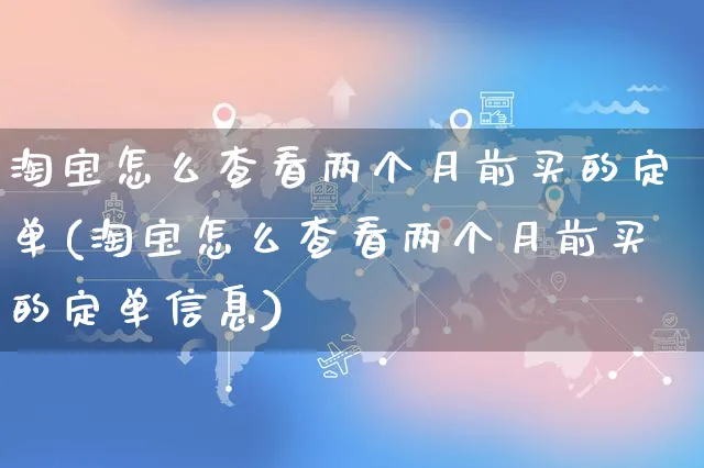 淘宝怎么查看两个月前买的定单(淘宝怎么查看两个月前买的定单信息)_https://www.czttao.com_抖音小店_第1张