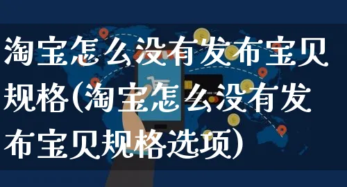 淘宝怎么没有发布宝贝规格(淘宝怎么没有发布宝贝规格选项)_https://www.czttao.com_抖音小店_第1张