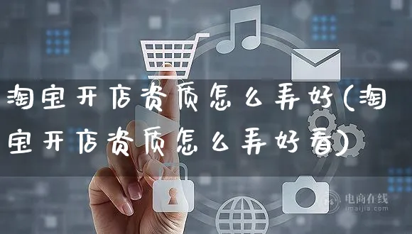 淘宝开店资质怎么弄好(淘宝开店资质怎么弄好看)_https://www.czttao.com_淘宝电商_第1张