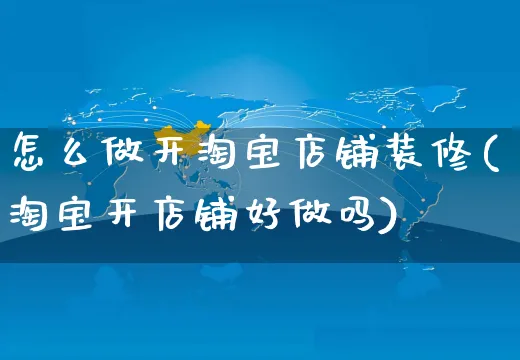 怎么做开淘宝店铺装修(淘宝开店铺好做吗)_https://www.czttao.com_店铺装修_第1张