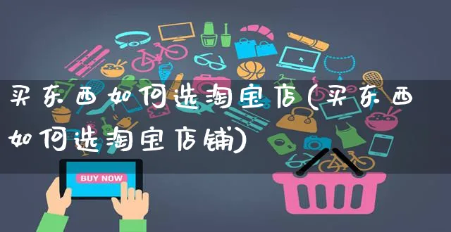 买东西如何选淘宝店(买东西如何选淘宝店铺)_https://www.czttao.com_淘宝电商_第1张