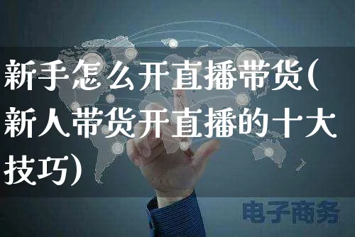 新手怎么开直播带货(新人带货开直播的十大技巧)_https://www.czttao.com_店铺装修_第1张