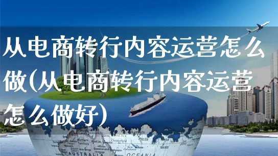 从电商转行内容运营怎么做(从电商转行内容运营怎么做好)_https://www.czttao.com_电商资讯_第1张